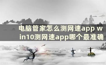 电脑管家怎么测网速app win10测网速app哪个最准确